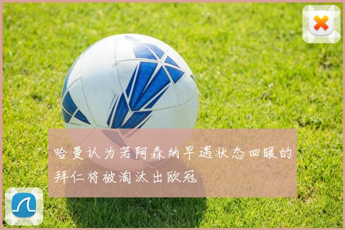 哈曼认为若阿森纳早遇状态回暖的拜仁将被淘汰出欧冠