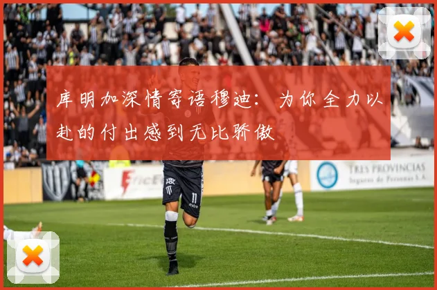 库明加深情寄语穆迪：为你全力以赴的付出感到无比骄傲