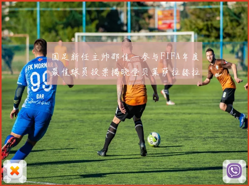 国足新任主帅邵佳一参与FIFA年度最佳球员投票揭晓登贝莱萨拉赫拉菲尼亚竞争激烈