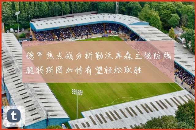 德甲焦点战分析勒沃库森主场防线脆弱斯图加特有望轻松取胜