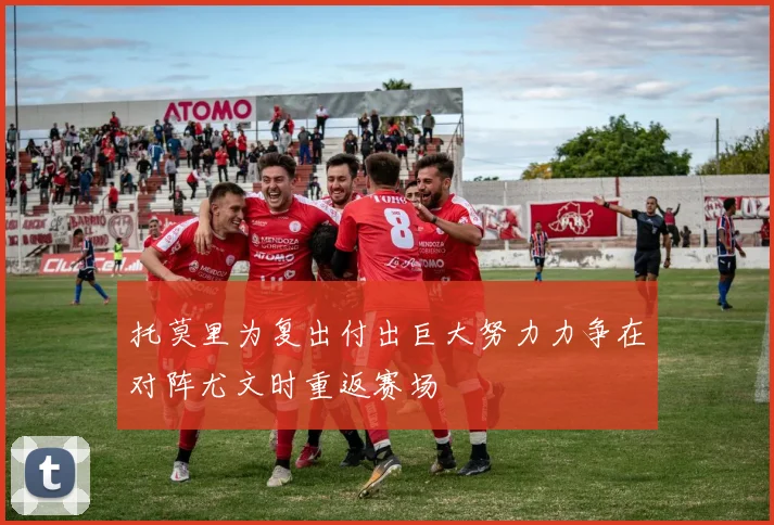 托莫里为复出付出巨大努力力争在对阵尤文时重返赛场