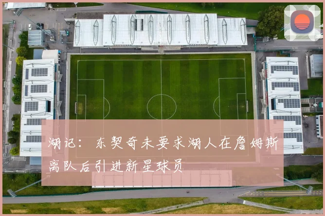 湖记：东契奇未要求湖人在詹姆斯离队后引进新星球员