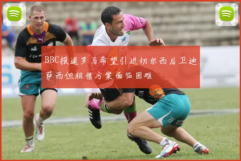 BBC报道罗马希望引进切尔西后卫迪萨西但租借方案面临困难