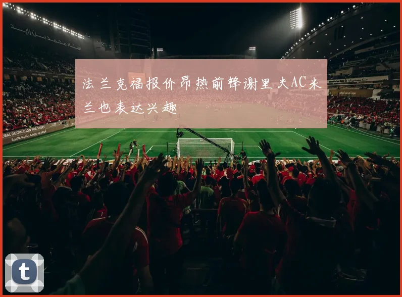 法兰克福报价昂热前锋谢里夫AC米兰也表达兴趣