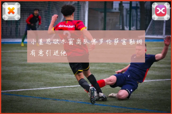 小基恩欲冬窗离队佛罗伦萨富勒姆有意引进他