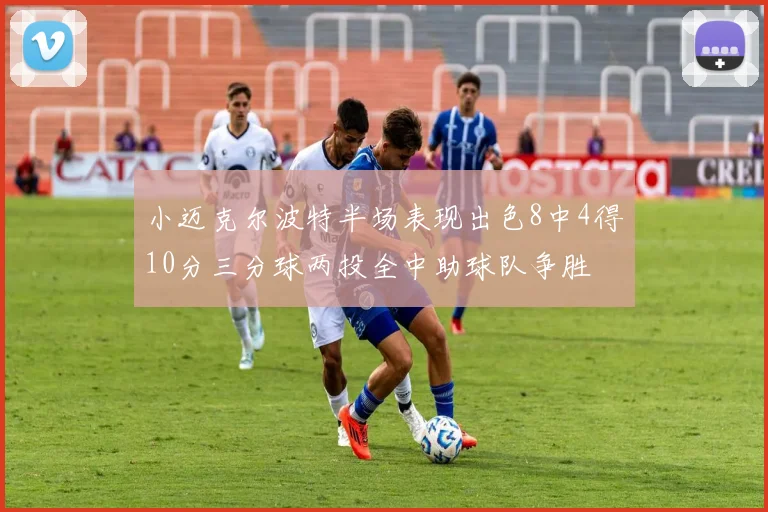 小迈克尔波特半场表现出色8中4得10分三分球两投全中助球队争胜