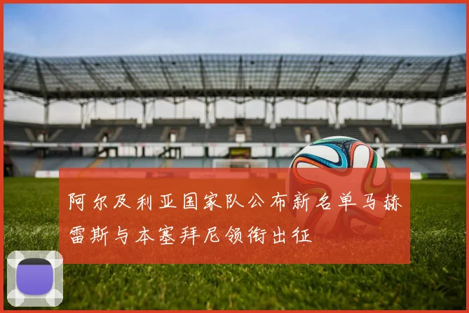 阿尔及利亚国家队公布新名单马赫雷斯与本塞拜尼领衔出征