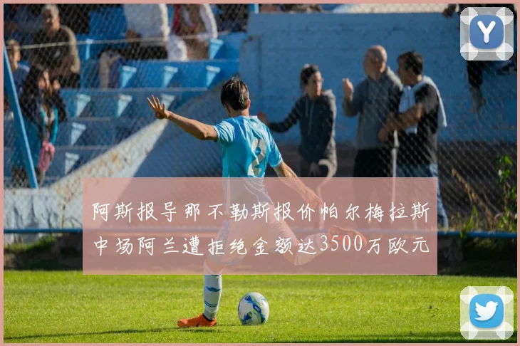 阿斯报导那不勒斯报价帕尔梅拉斯中场阿兰遭拒绝金额达3500万欧元