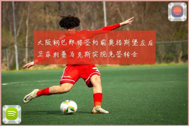 大阪钢巴即将签约前奥格斯堡左后卫菲利普马克斯实现免签转会