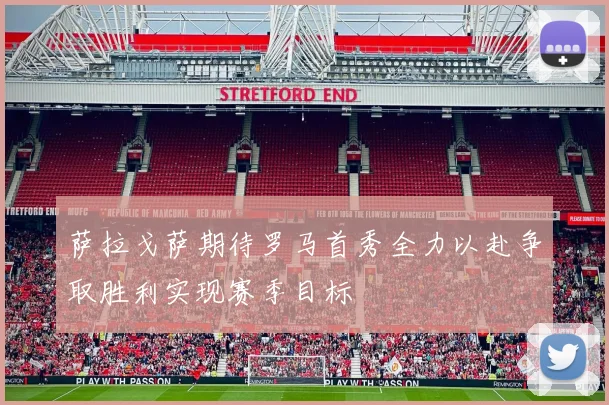 萨拉戈萨期待罗马首秀全力以赴争取胜利实现赛季目标