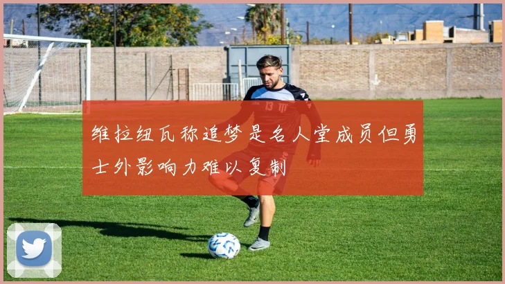 维拉纽瓦称追梦是名人堂成员但勇士外影响力难以复制