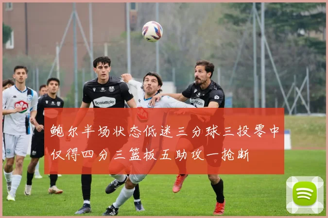 鲍尔半场状态低迷三分球三投零中仅得四分三篮板五助攻一抢断