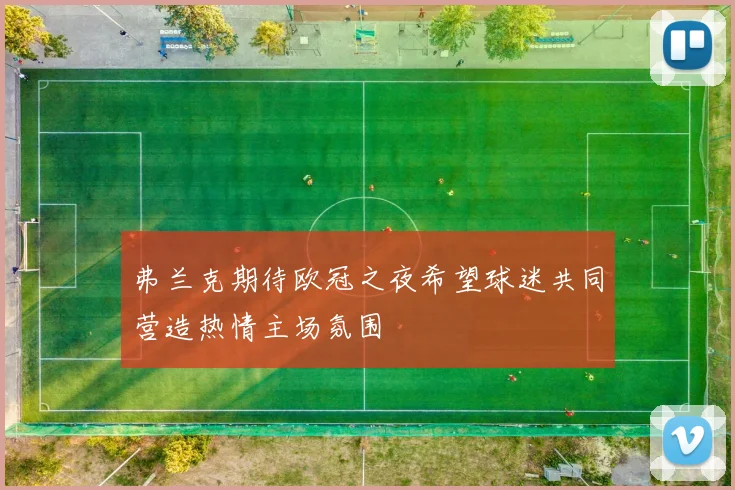 弗兰克期待欧冠之夜希望球迷共同营造热情主场氛围