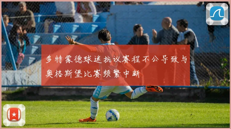 多特蒙德球迷抗议赛程不公导致与奥格斯堡比赛频繁中断