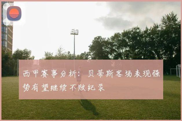 西甲赛事分析：贝蒂斯客场表现强势有望继续不败纪录
