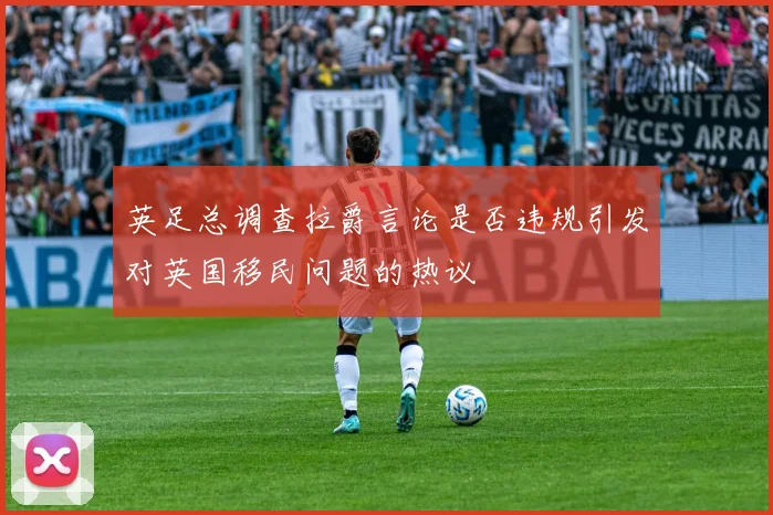 英足总调查拉爵言论是否违规引发对英国移民问题的热议