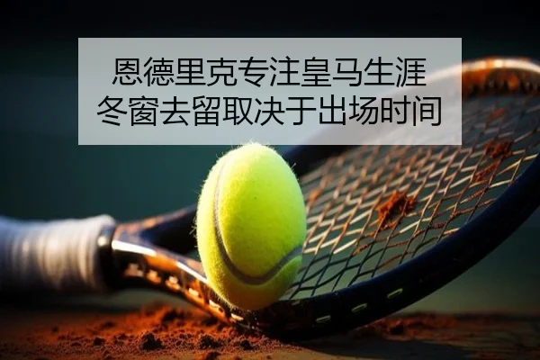恩德里克专注皇马生涯 冬窗去留取决于出场时间 | jiuyou
