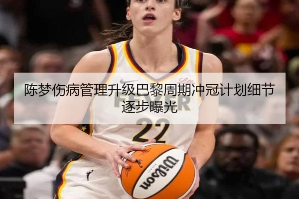陈梦伤病管理升级巴黎周期冲冠计划细节逐步曝光 | jiuyou